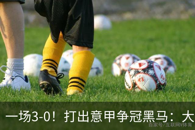 一场3-0！打出意甲争冠黑马：大胜尤文7轮不败，国米卫冕头号大敌