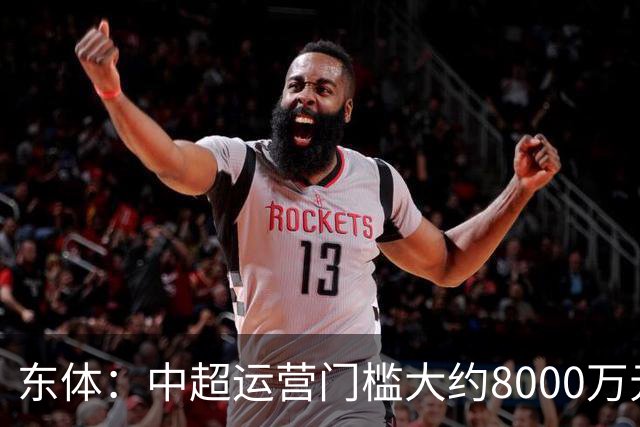 东体：中超运营门槛大约8000万元，南通支云在中甲预算5000万