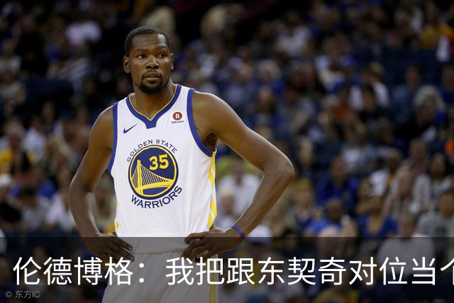 伦德博格：我把跟东契奇对位当个人恩怨，我跟他说他很烂