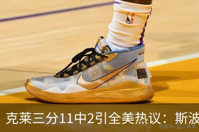 克莱三分11中2引全美热议：斯波难掩失望 被喷该被交易 36岁临近退役边缘