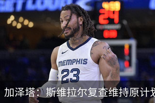 加泽塔：斯维拉尔复查维持原计划 窗口后对帕尔马回归