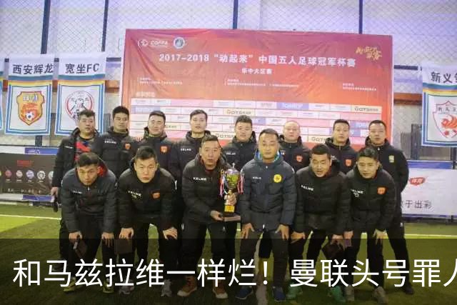 和马兹拉维一样烂！曼联头号罪人该拿下！卡里克再不下手就晚了