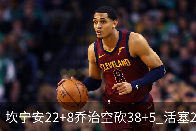 坎宁安22+8乔治空砍38+5 活塞22分逆转凯尔特人