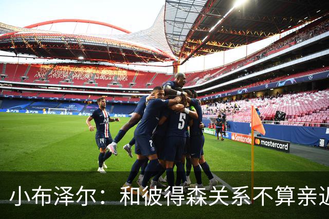 小布泽尔：和彼得森关系不算亲近，对阵爵士会全力争胜