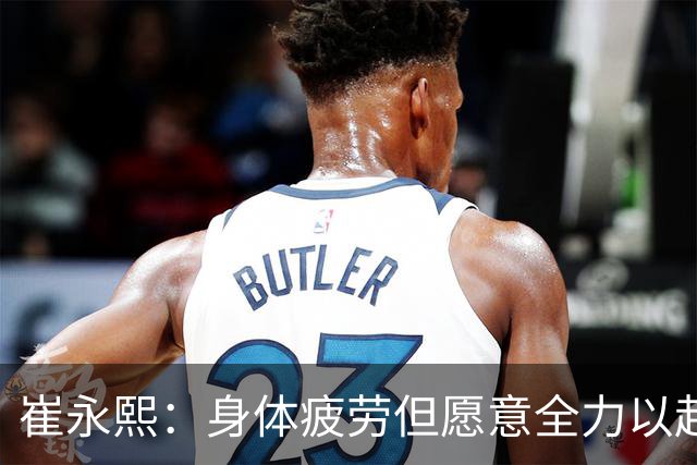 崔永熙：身体疲劳但愿意全力以赴，广东主场96比78胜广厦