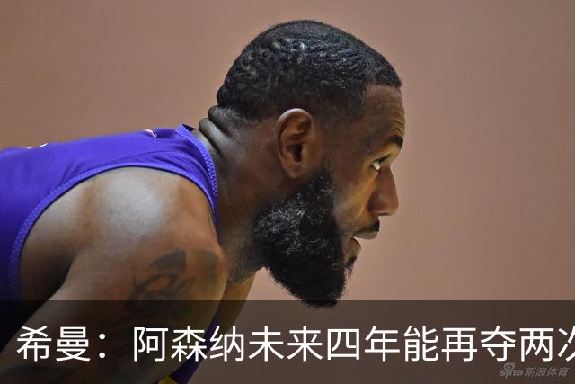 希曼：阿森纳未来四年能再夺两次英超冠军和一次欧冠