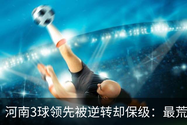 河南3球领先被逆转却保级：最荒诞的剧本，最真实的松懈