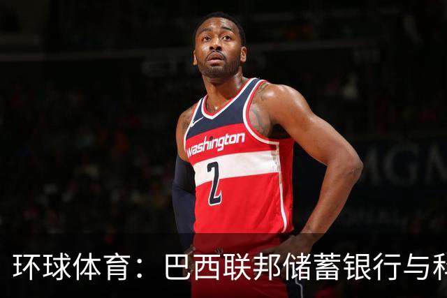 环球体育：巴西联邦储蓄银行与科林蒂安签保密协议谈债务问题