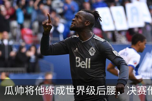 瓜帅将他练成世界级后腰，决赛他为何拒绝？