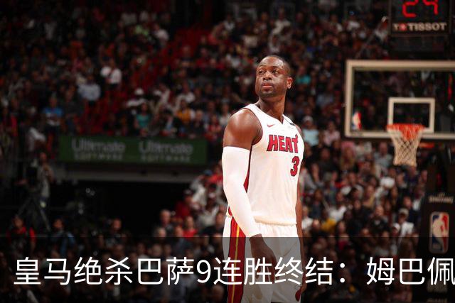 皇马绝杀巴萨9连胜终结：姆巴佩冷静破防，控球胜之不武