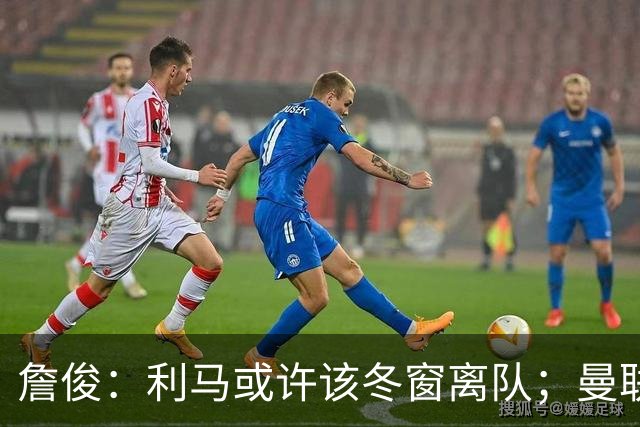 詹俊：利马或许该冬窗离队；曼联是否换帅，高层必须尽快决定
