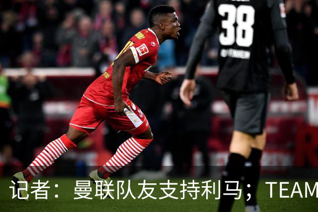 记者：曼联队友支持利马；TEAMtalk：孔蒂为执教曼联采取了新的行动