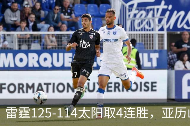 雷霆125-114太阳取4连胜，亚历山大26分，阿杰伊-米切尔30分