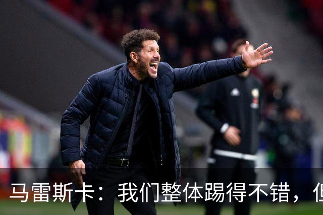 马雷斯卡：我们整体踢得不错，但丢球时或许可以做得更好