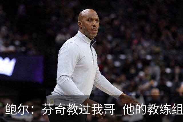 鲍尔：芬奇教过我哥 他的教练组会给出提醒 告诉我如何做好防守