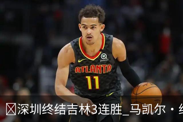 🏀深圳终结吉林3连胜 马凯尔·约翰逊绝杀上篮 威尔逊21+12+6