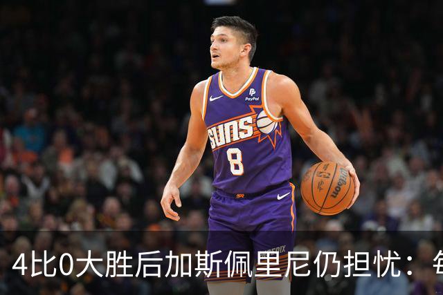 4比0大胜后加斯佩里尼仍担忧：每踢这种比赛就有人倒下