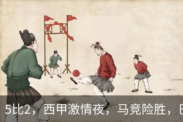 5比2，西甲激情夜，马竞险胜，巴萨稳居榜首，积分榜刷新